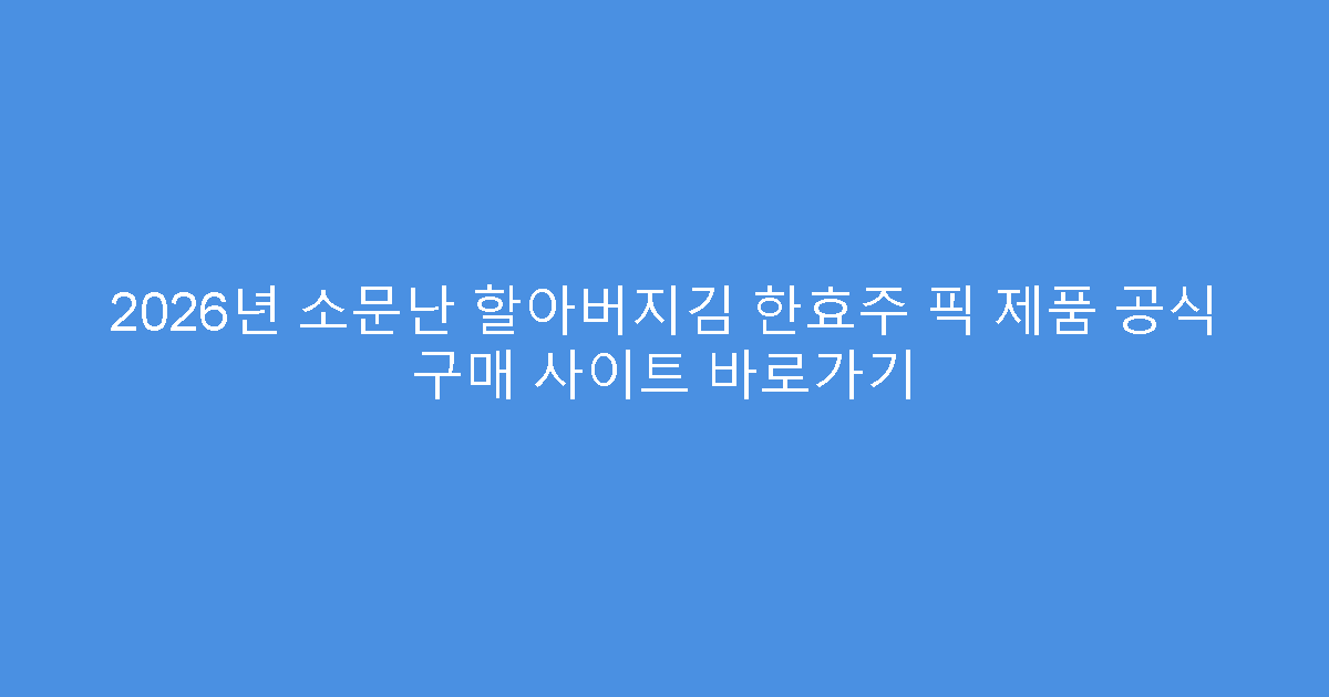 2026년 소문난 할아버지김 한효주 픽 제품 공식 구매 사이트 바로가기