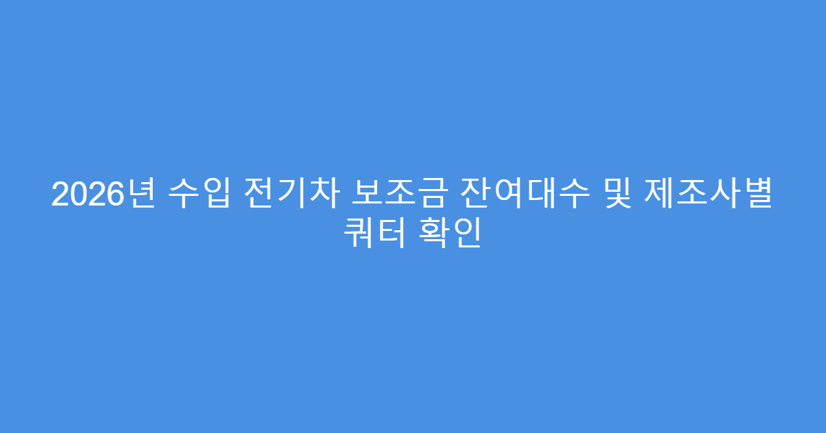 2026년 수입 전기차 보조금 잔여대수 및 제조사별 쿼터 확인