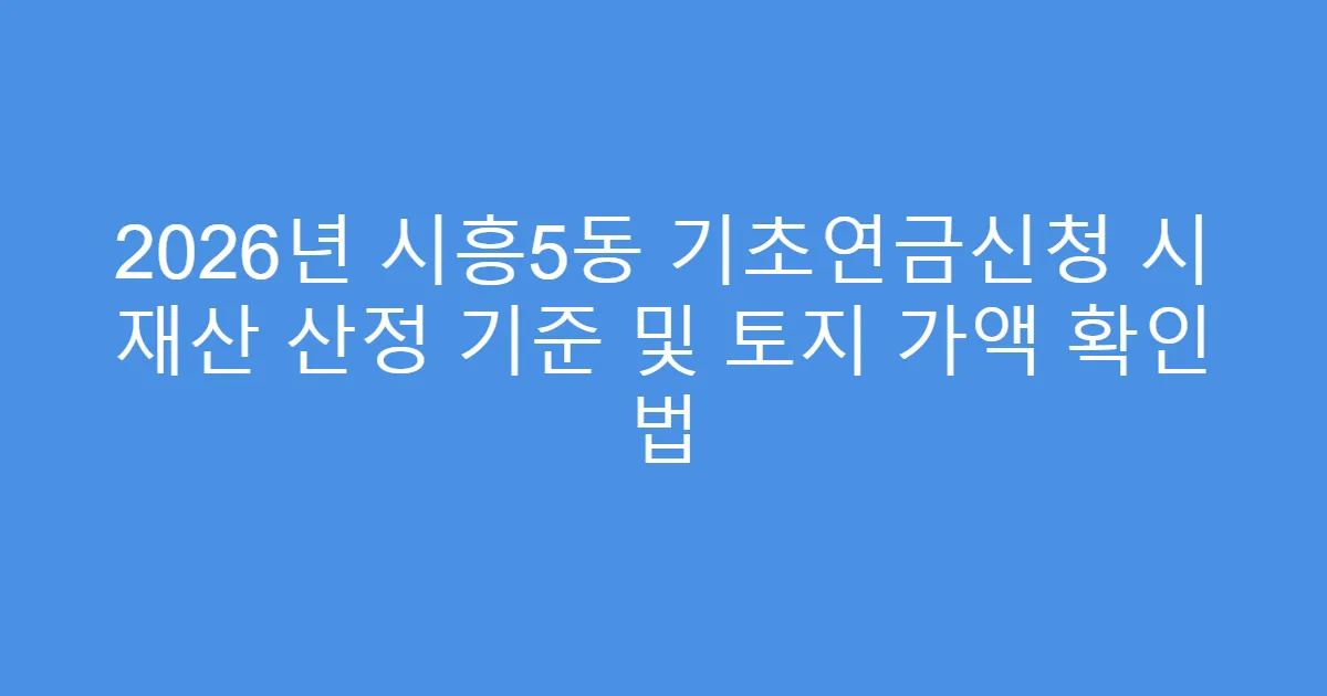2026년 시흥5동 기초연금신청 시 재산 산정 기준 및 토지 가액 확인 법