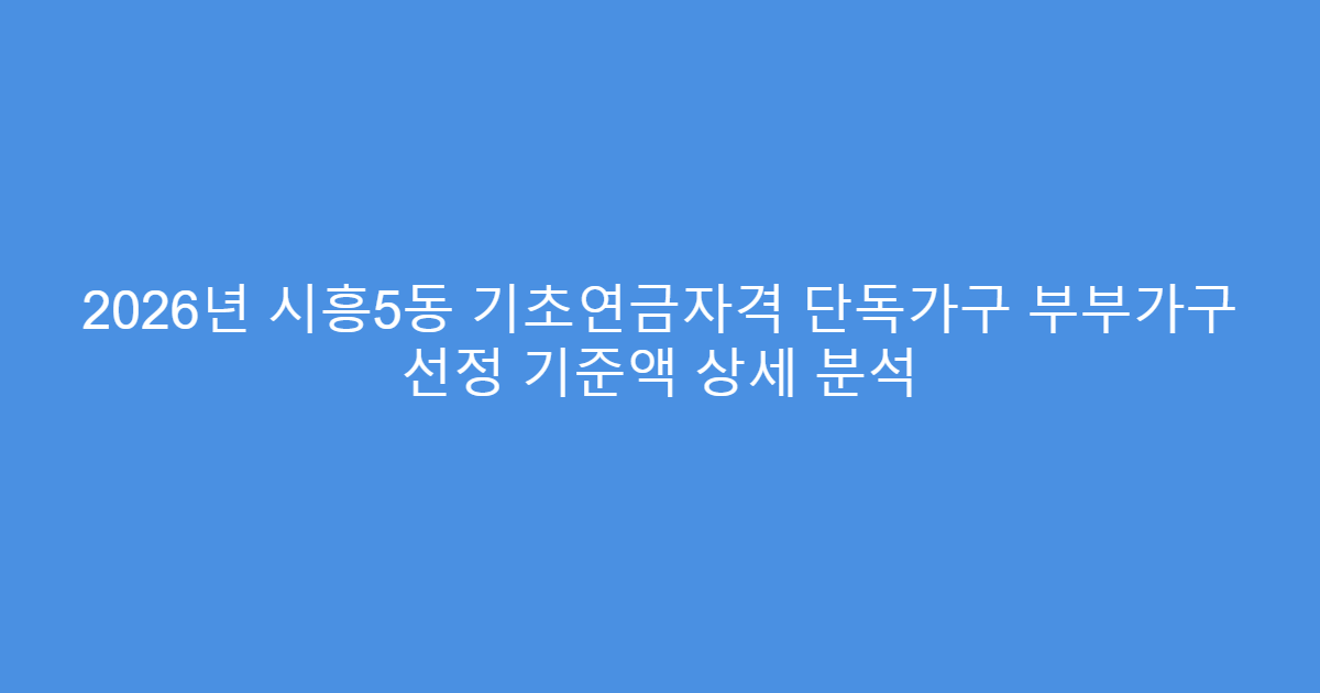 2026년 시흥5동 기초연금자격 단독가구 부부가구 선정 기준액 상세 분석