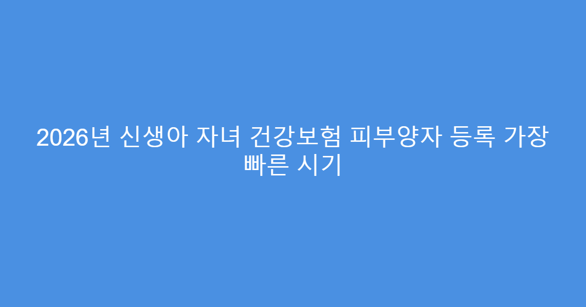 2026년 신생아 자녀 건강보험 피부양자 등록 가장 빠른 시기