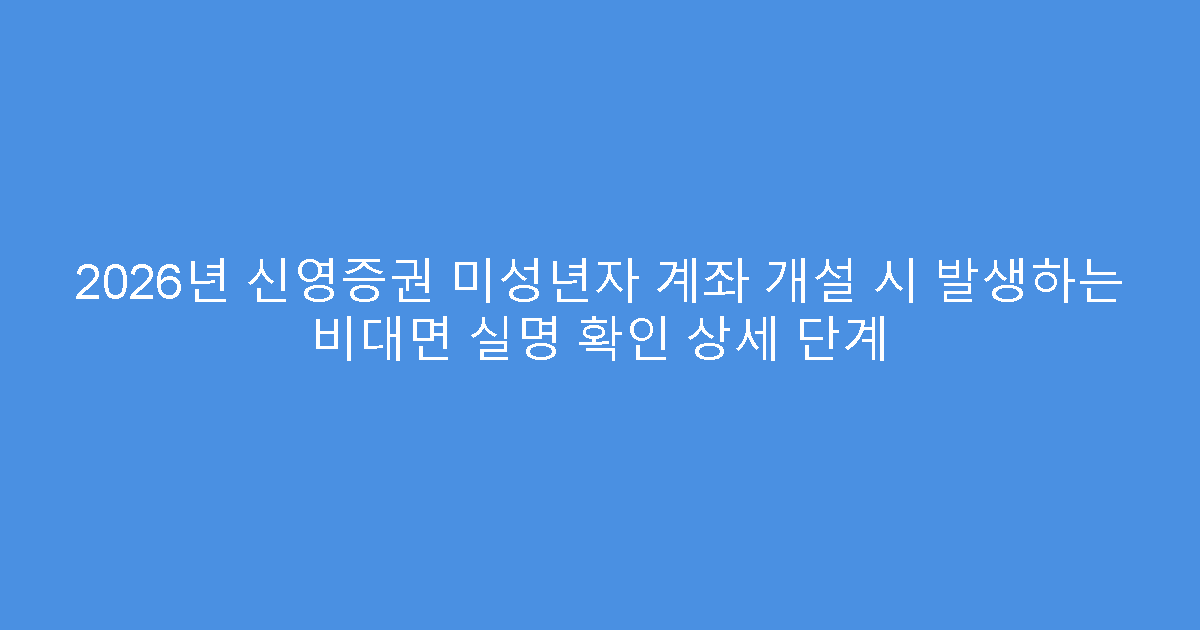2026년 신영증권 미성년자 계좌 개설 시 발생하는 비대면 실명 확인 상세 단계