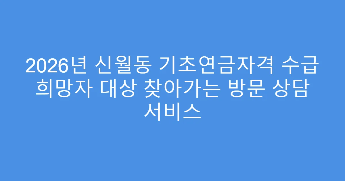 2026년 신월동 기초연금자격 수급 희망자 대상 찾아가는 방문 상담 서비스