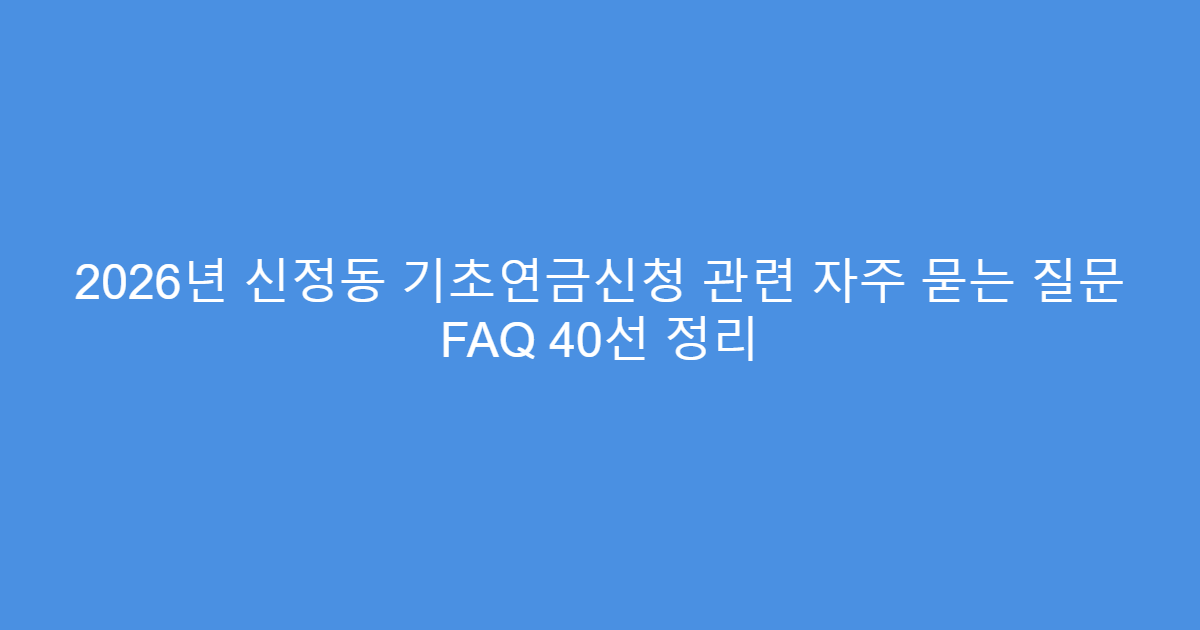 2026년 신정동 기초연금신청 관련 자주 묻는 질문 FAQ 40선 정리