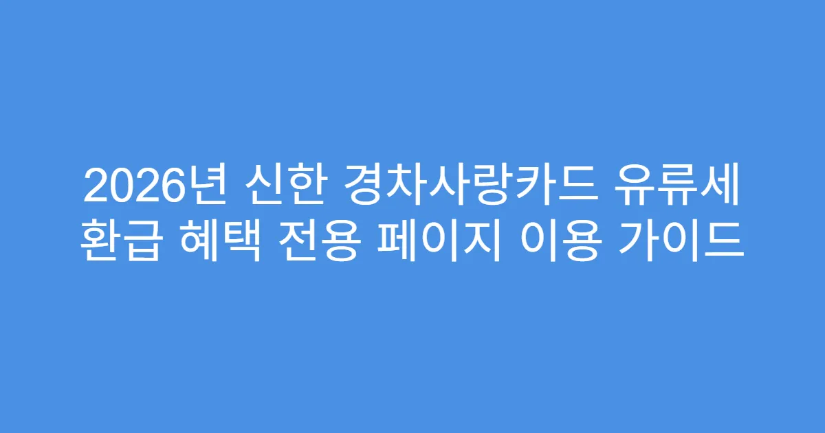 2026년 신한 경차사랑카드 유류세 환급 혜택 전용 페이지 이용 가이드