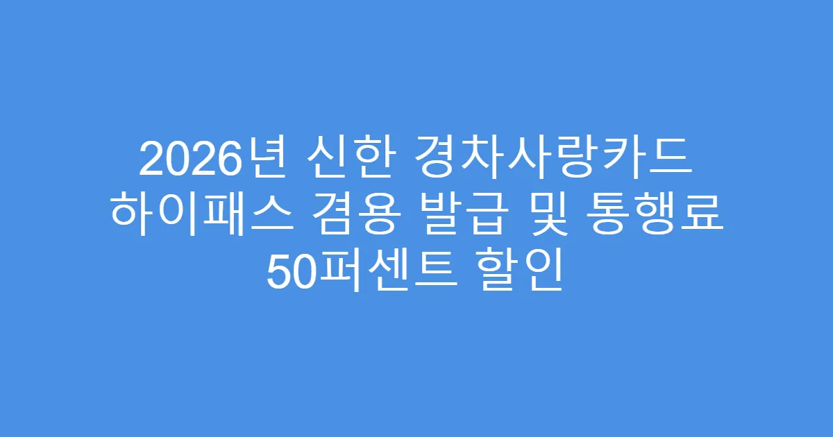 2026년 신한 경차사랑카드 하이패스 겸용 발급 및 통행료 50퍼센트 할인