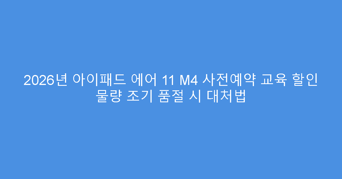 2026년 아이패드 에어 11 M4 사전예약 교육 할인 물량 조기 품절 시 대처법