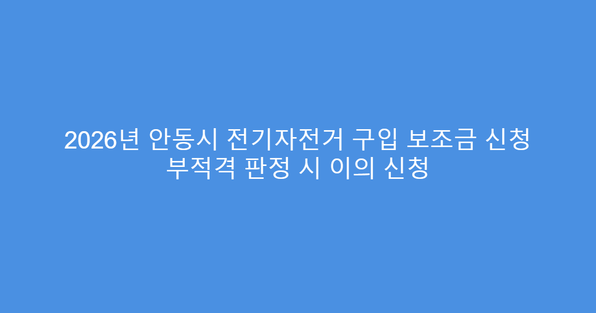 2026년 안동시 전기자전거 구입 보조금 신청 부적격 판정 시 이의 신청