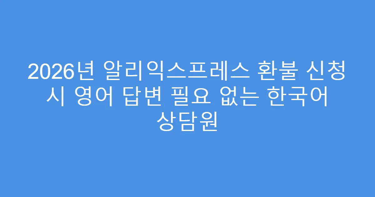 2026년 알리익스프레스 환불 신청 시 영어 답변 필요 없는 한국어 상담원