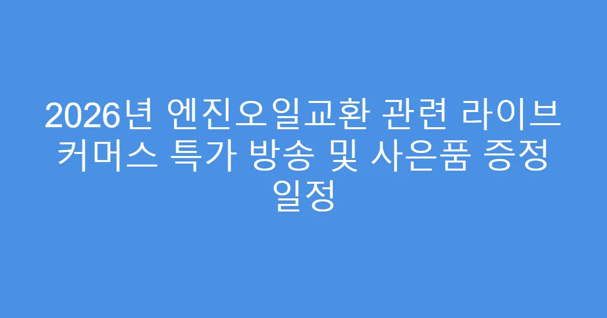 2026년 엔진오일교환 관련 라이브 커머스 특가 방송 및 사은품 증정 일정