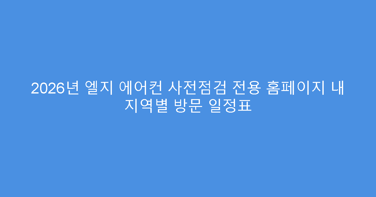 2026년 엘지 에어컨 사전점검 전용 홈페이지 내 지역별 방문 일정표