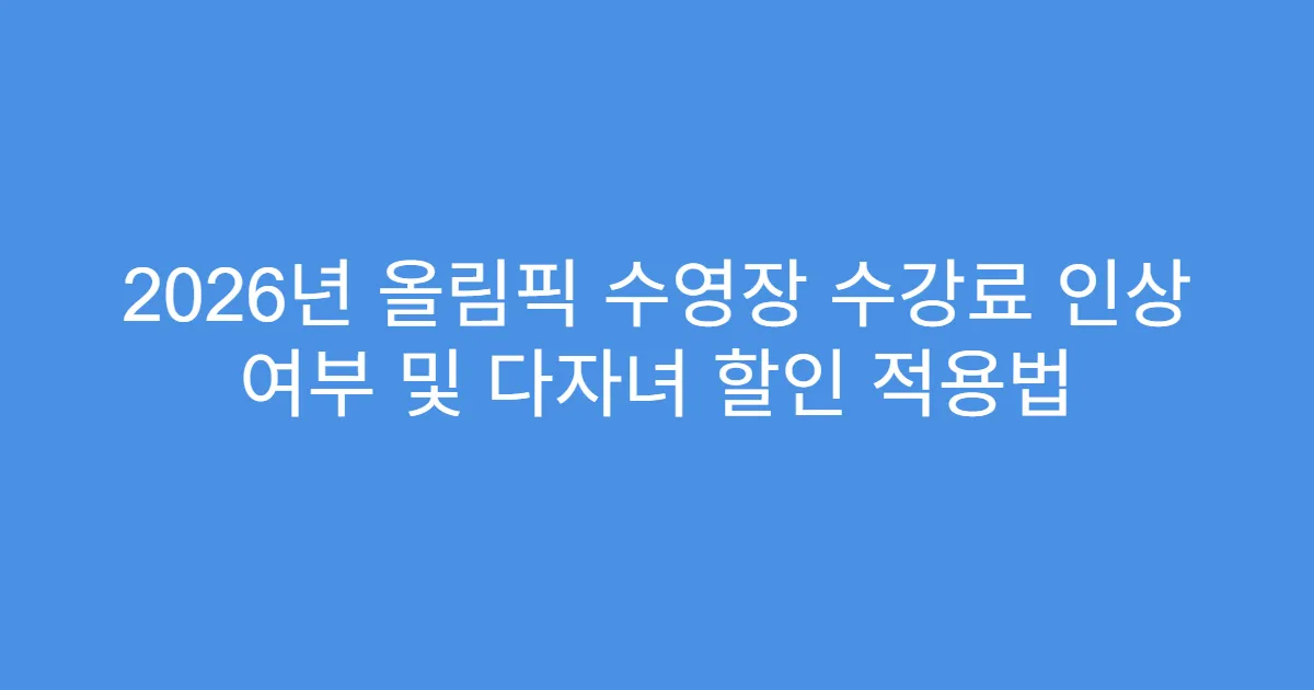 2026년 올림픽 수영장 수강료 인상 여부 및 다자녀 할인 적용법