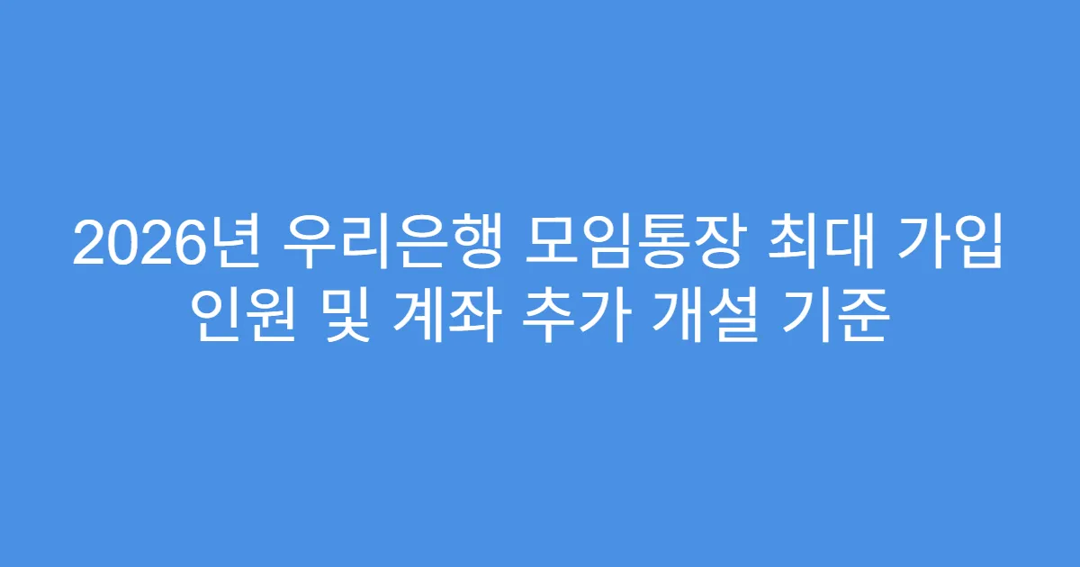 2026년 우리은행 모임통장 최대 가입 인원 및 계좌 추가 개설 기준