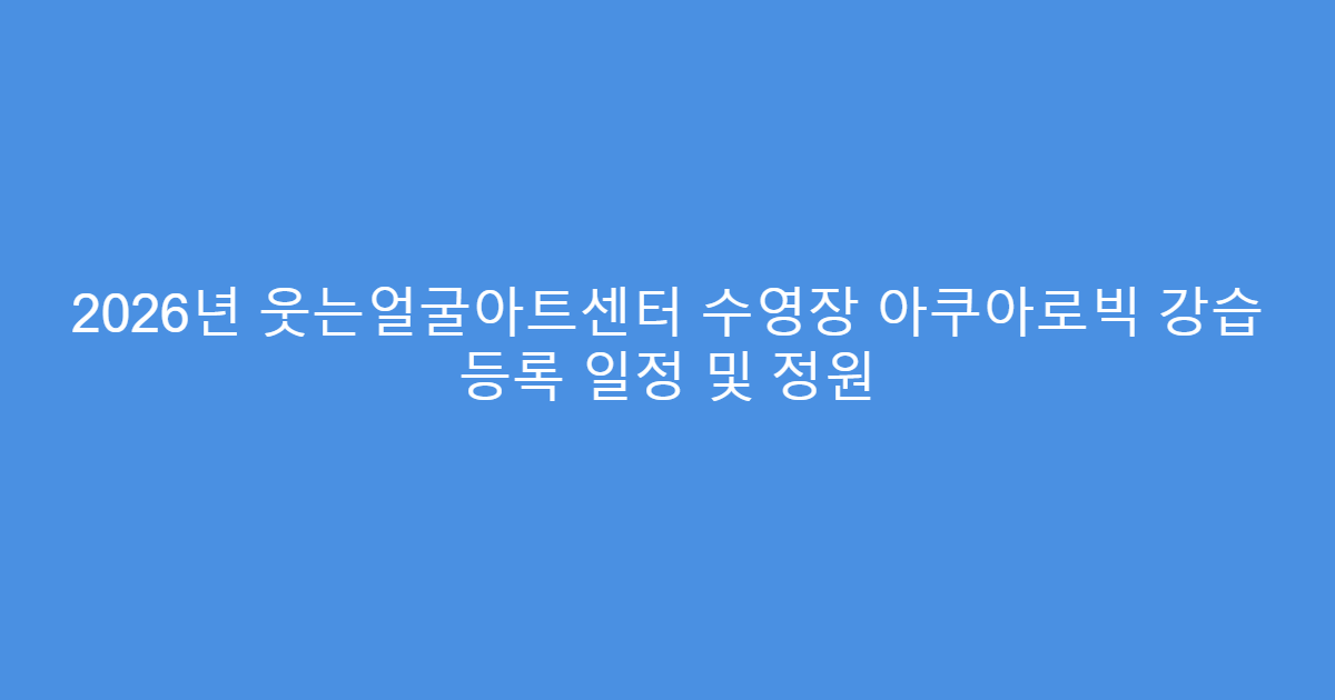 2026년 웃는얼굴아트센터 수영장 아쿠아로빅 강습 등록 일정 및 정원