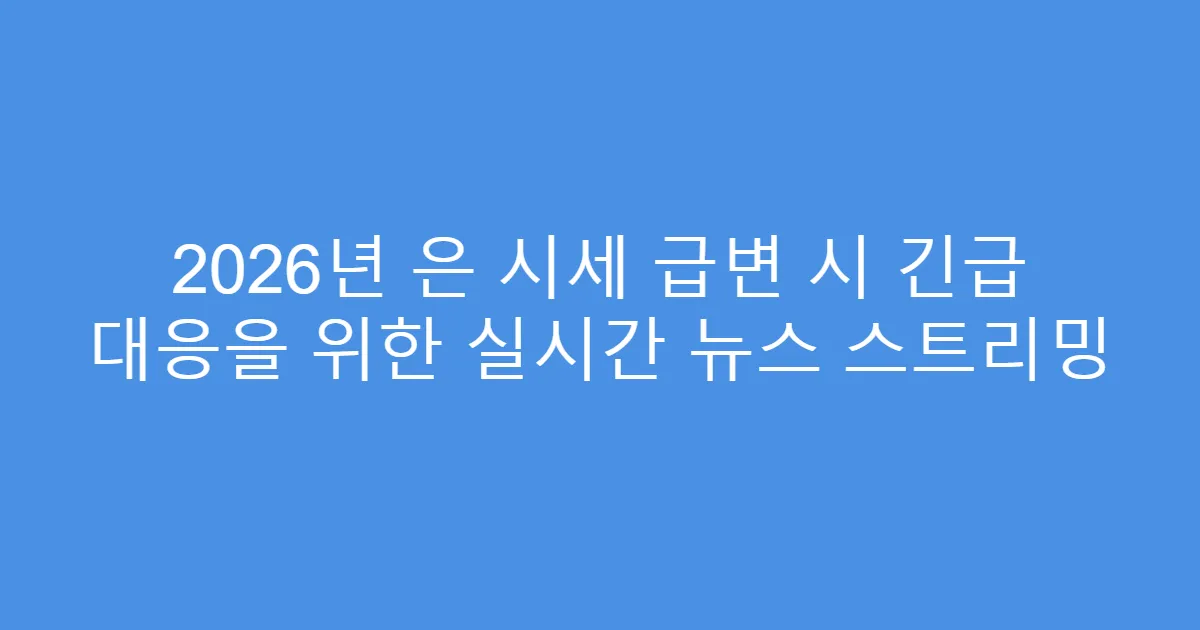 2026년 은 시세 급변 시 긴급 대응을 위한 실시간 뉴스 스트리밍