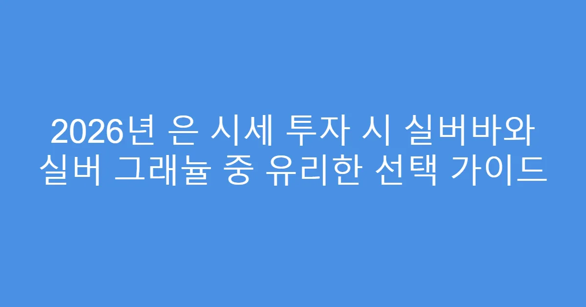 2026년 은 시세 투자 시 실버바와 실버 그래뉼 중 유리한 선택 가이드