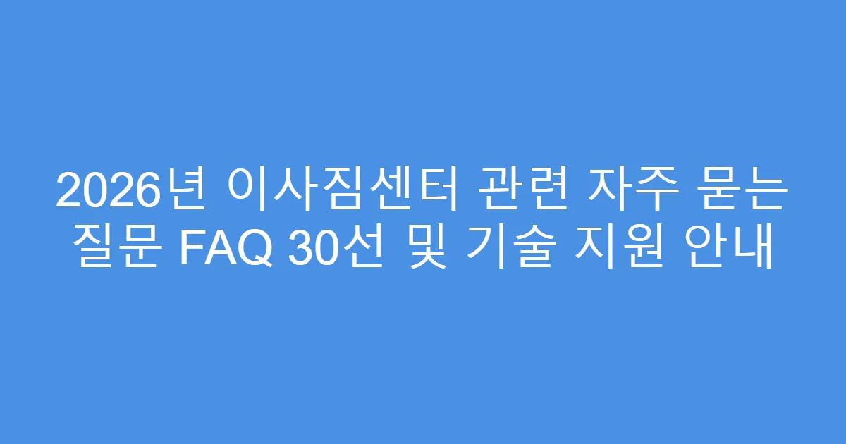 2026년 이사짐센터 관련 자주 묻는 질문 FAQ 30선 및 기술 지원 안내