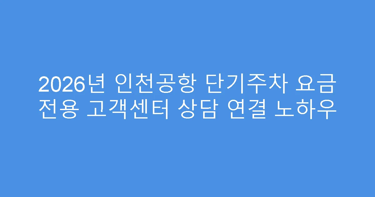 2026년 인천공항 단기주차 요금 전용 고객센터 상담 연결 노하우