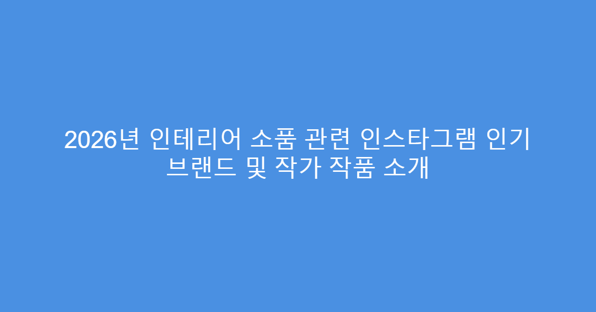 2026년 인테리어 소품 관련 인스타그램 인기 브랜드 및 작가 작품 소개