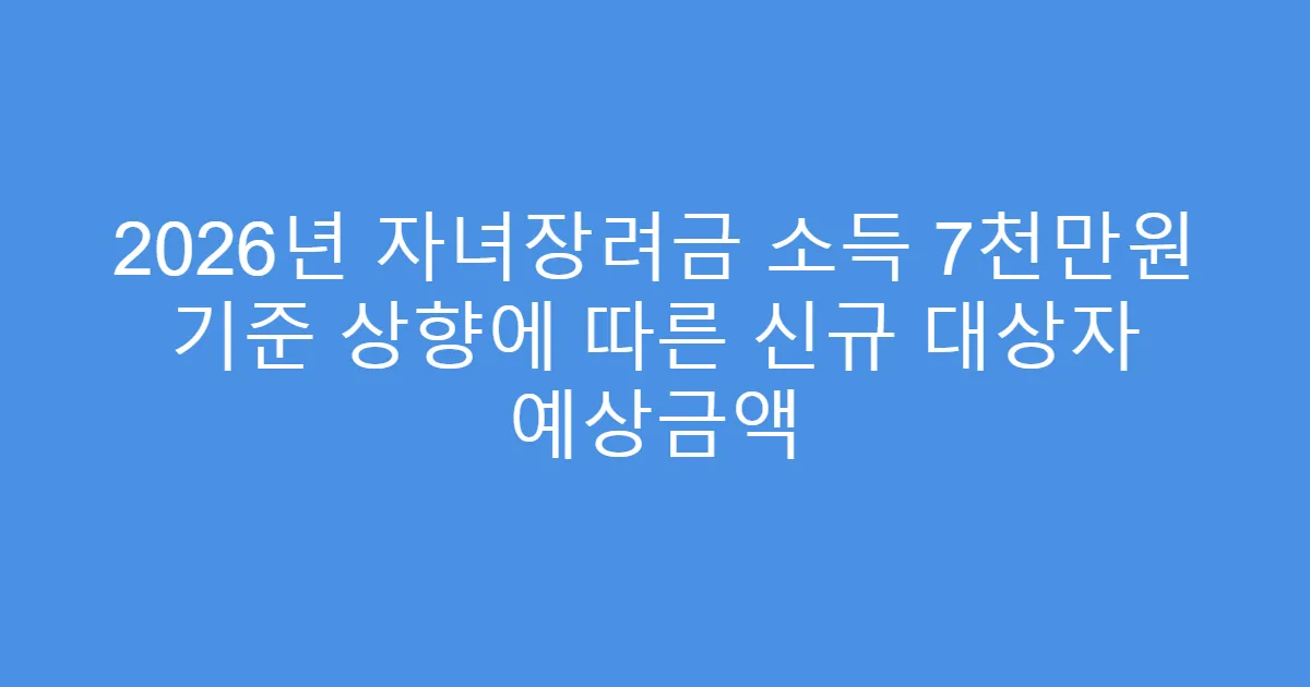2026년 자녀장려금 소득 7천만원 기준 상향에 따른 신규 대상자 예상금액