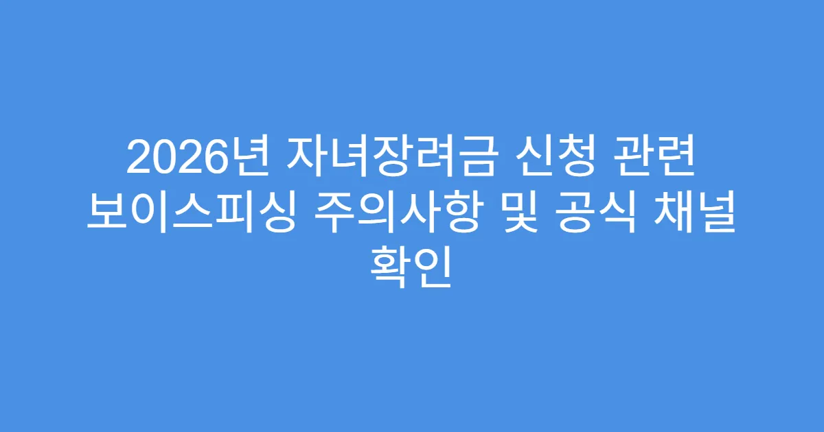 2026년 자녀장려금 신청 관련 보이스피싱 주의사항 및 공식 채널 확인