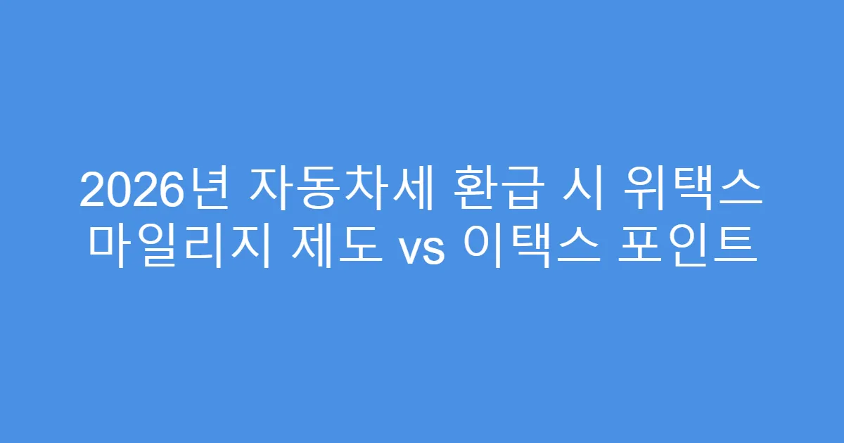 2026년 자동차세 환급 시 위택스 마일리지 제도 vs 이택스 포인트