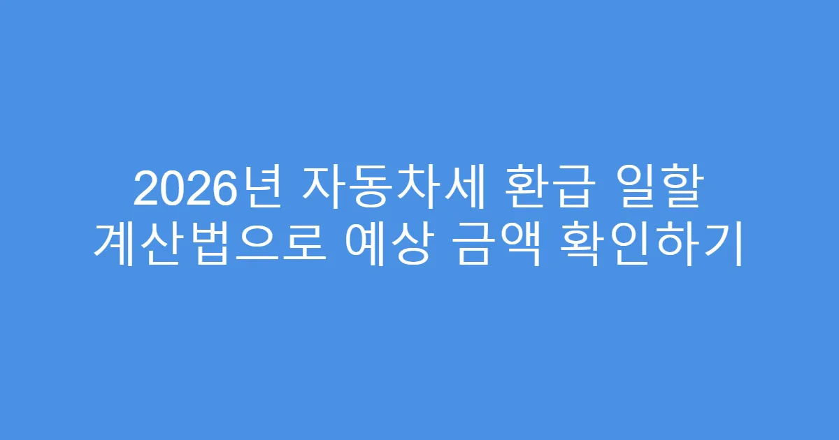 2026년 자동차세 환급 일할 계산법으로 예상 금액 확인하기