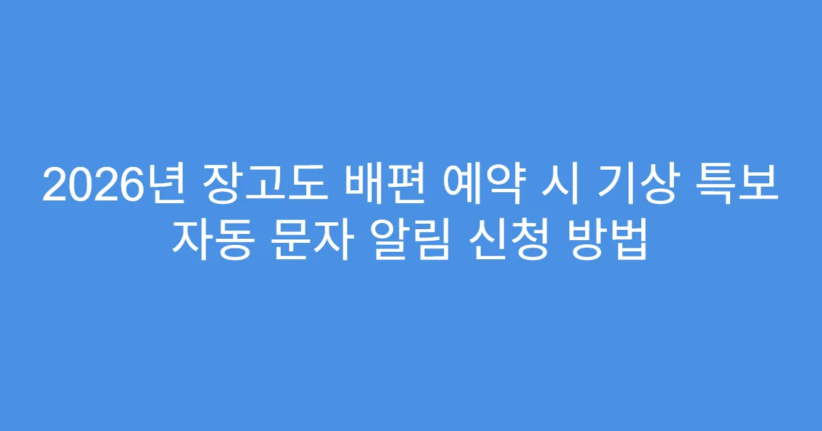 2026년 장고도 배편 예약 시 기상 특보 자동 문자 알림 신청 방법
