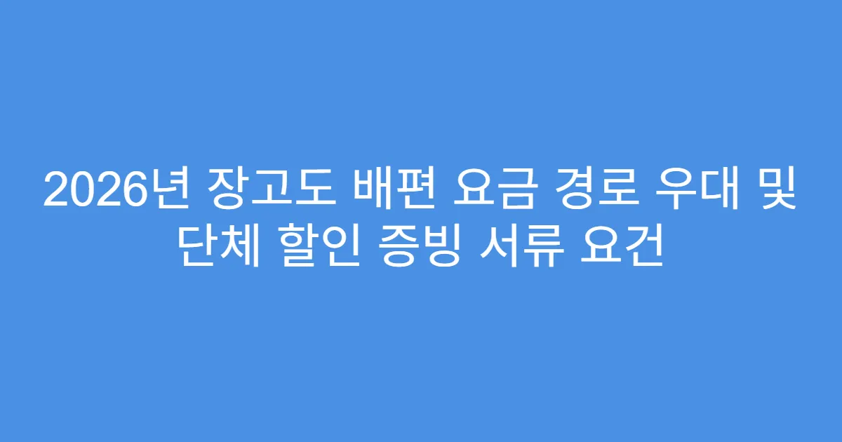2026년 장고도 배편 요금 경로 우대 및 단체 할인 증빙 서류 요건