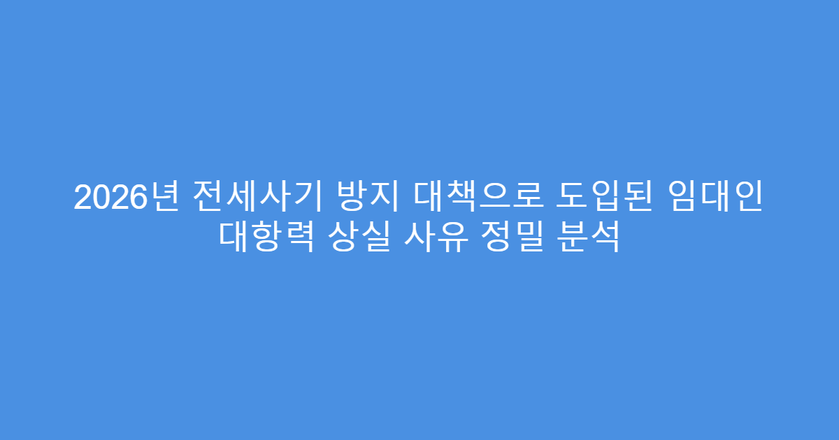 2026년 전세사기 방지 대책으로 도입된 임대인 대항력 상실 사유 정밀 분석
