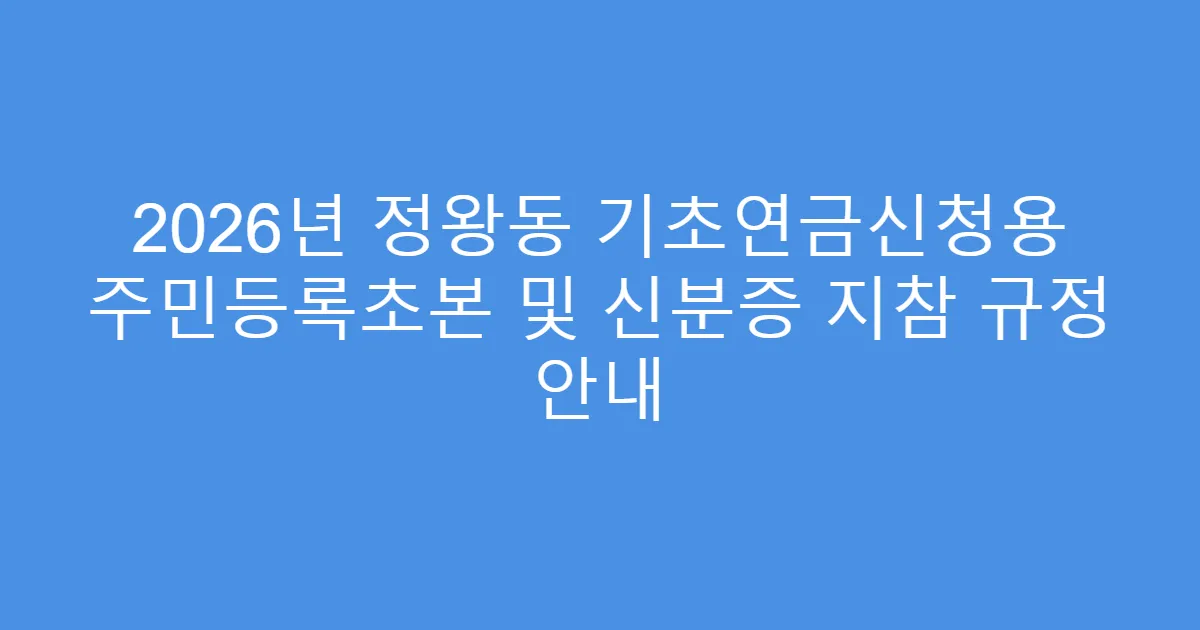 2026년 정왕동 기초연금신청용 주민등록초본 및 신분증 지참 규정 안내