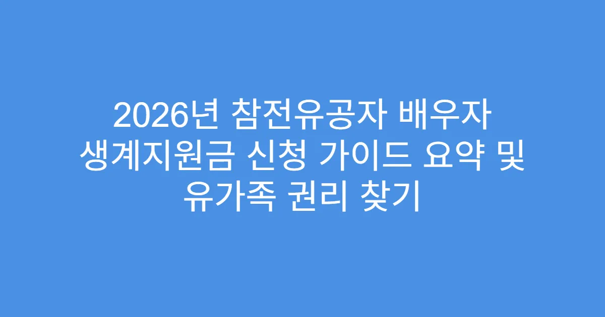 2026년 참전유공자 배우자 생계지원금 신청 가이드 요약 및 유가족 권리 찾기