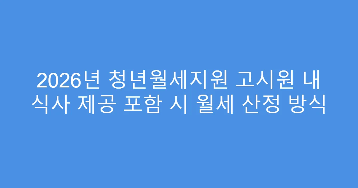 2026년 청년월세지원 고시원 내 식사 제공 포함 시 월세 산정 방식