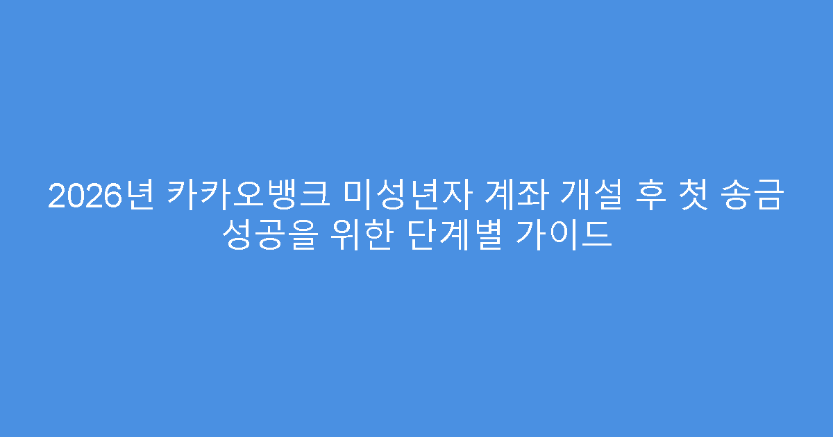 2026년 카카오뱅크 미성년자 계좌 개설 후 첫 송금 성공을 위한 단계별 가이드