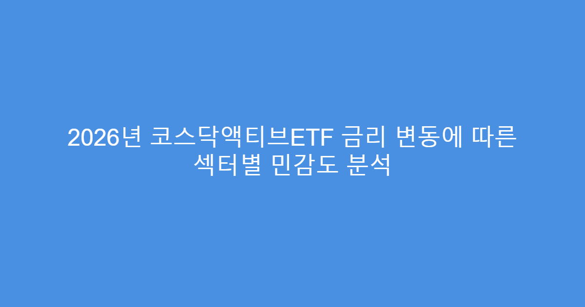 2026년 코스닥액티브ETF 금리 변동에 따른 섹터별 민감도 분석
