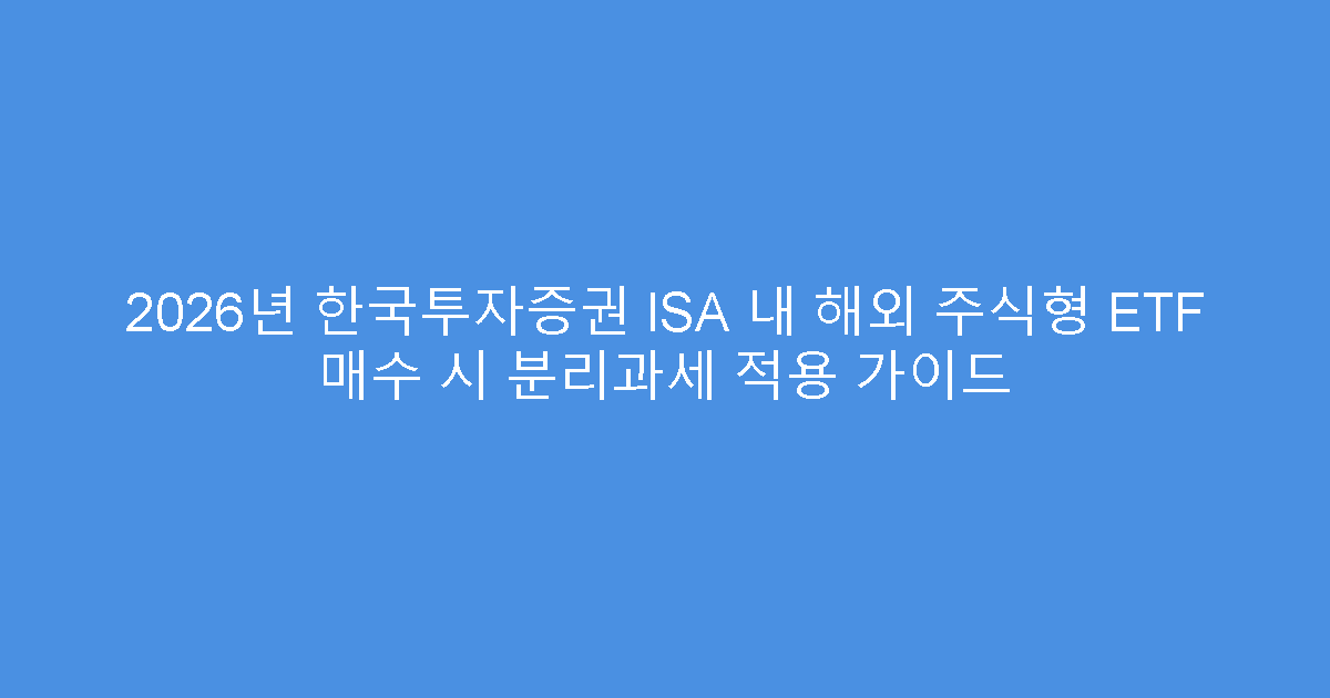 2026년 한국투자증권 ISA 내 해외 주식형 ETF 매수 시 분리과세 적용 가이드