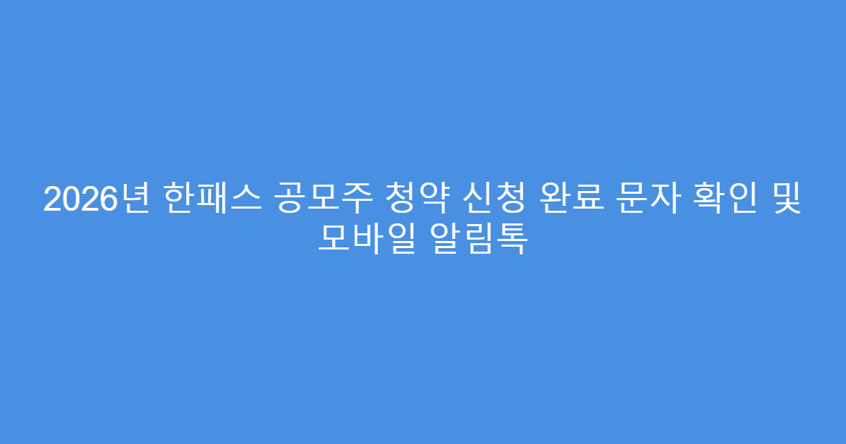 2026년 한패스 공모주 청약 신청 완료 문자 확인 및 모바일 알림톡