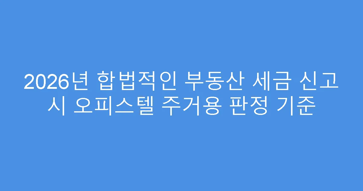 2026년 합법적인 부동산 세금 신고 시 오피스텔 주거용 판정 기준