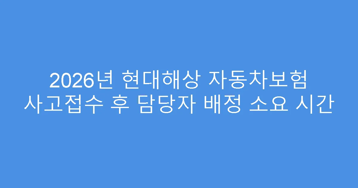 2026년 현대해상 자동차보험 사고접수 후 담당자 배정 소요 시간