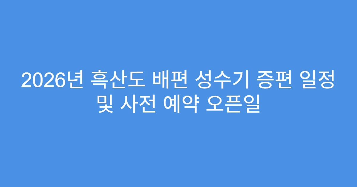 2026년 흑산도 배편 성수기 증편 일정 및 사전 예약 오픈일
