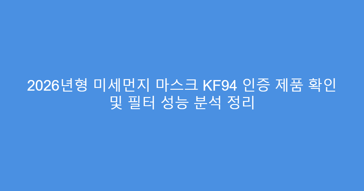 2026년형 미세먼지 마스크 KF94 인증 제품 확인 및 필터 성능 분석 정리