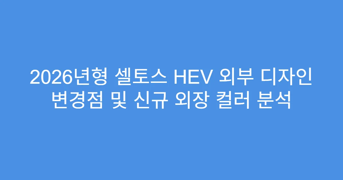 2026년형 셀토스 HEV 외부 디자인 변경점 및 신규 외장 컬러 분석