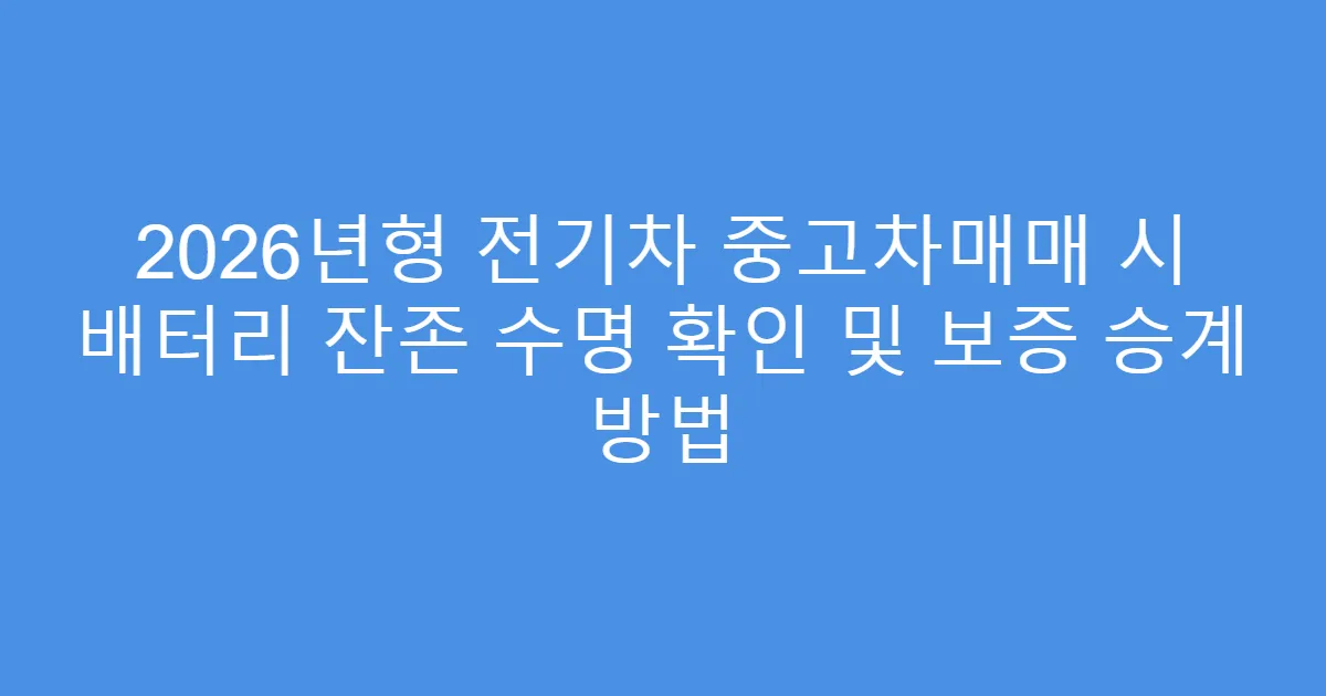 2026년형 전기차 중고차매매 시 배터리 잔존 수명 확인 및 보증 승계 방법