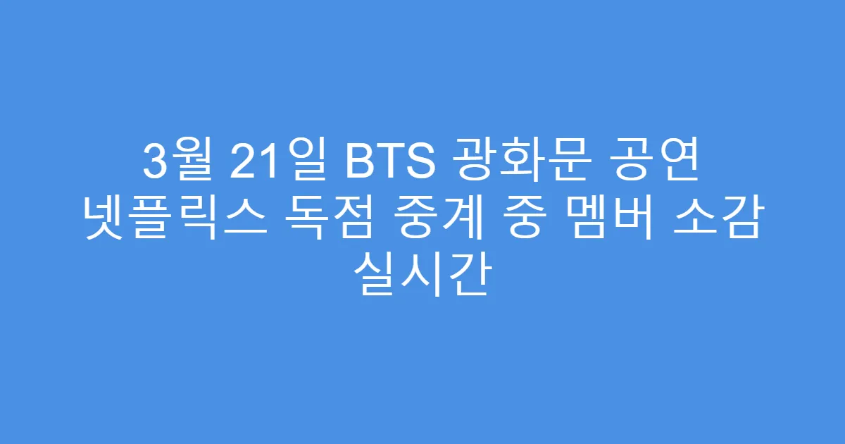 3월 21일 BTS 광화문 공연 넷플릭스 독점 중계 중 멤버 소감 실시간