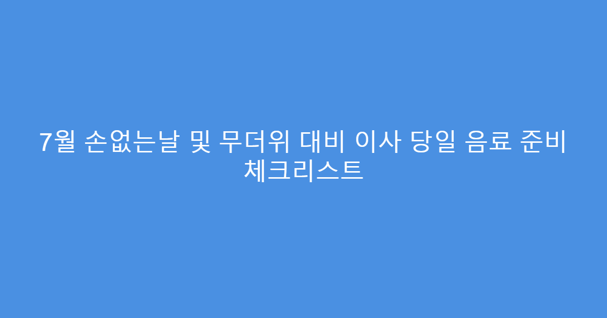 7월 손없는날 및 무더위 대비 이사 당일 음료 준비 체크리스트