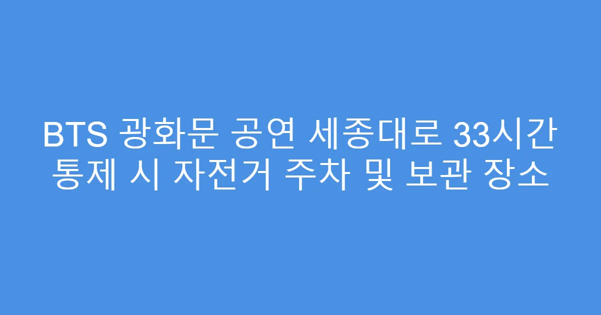 BTS 광화문 공연 세종대로 33시간 통제 시 자전거 주차 및 보관 장소