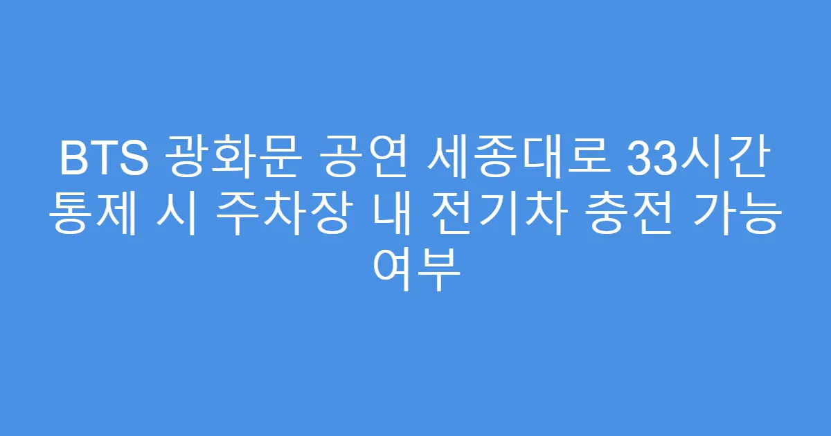 BTS 광화문 공연 세종대로 33시간 통제 시 주차장 내 전기차 충전 가능 여부