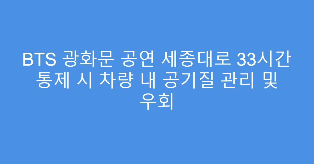 BTS 광화문 공연 세종대로 33시간 통제 시 차량 내 공기질 관리 및 우회