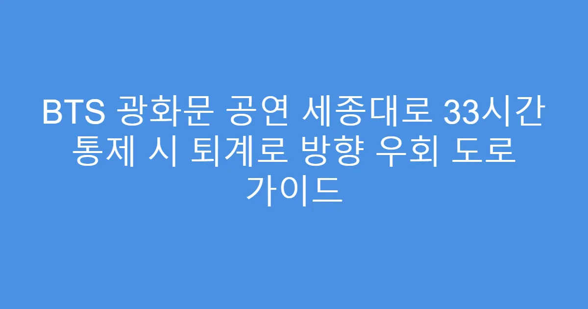 BTS 광화문 공연 세종대로 33시간 통제 시 퇴계로 방향 우회 도로 가이드