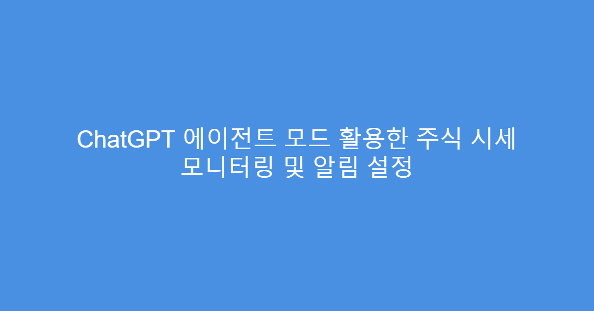 ChatGPT 에이전트 모드 활용한 주식 시세 모니터링 및 알림 설정